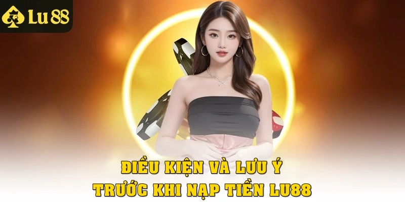 Điều kiện và lưu ý trước khi nạp tiền Lu88